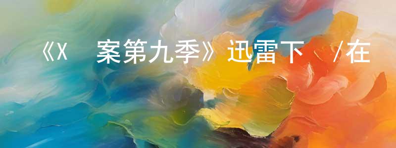 陳會文的動漫綜藝大全,《X檔案第九季》迅雷下載/在線觀看-魔幻科幻-美劇天堂